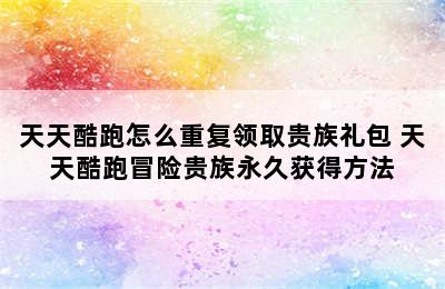 天天酷跑怎么重复领取贵族礼包 天天酷跑冒险贵族永久获得方法